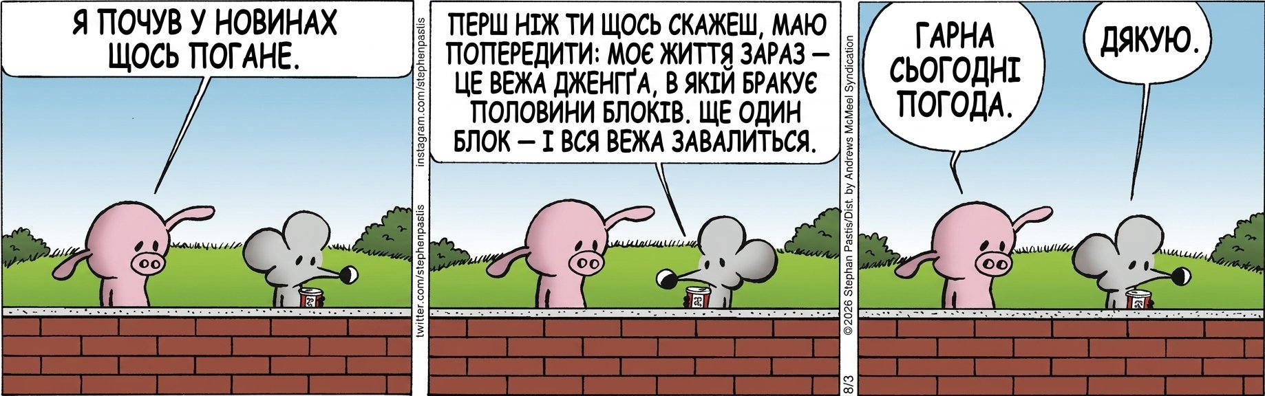 Я ПОЧУВ У НОВИНАХ ЩОСЬ ПОГАНЕ. ПЕРШ НІЖ ТИ ЩОСЬ СКАЖЕШ, МАЮ ПОПЕРЕДИТИ: МОЄ ЖИТТЯ ЗАРАЗ — ЦЕ ВЕЖА ДЖЕНҐА, В ЯКІЙ БРАКУЄ ПОЛОВИНИ БЛОКІВ. ЩЕ ОДИН БЛОК — І ВСЯ ВЕЖА ЗАВАЛИТЬСЯ. ГАРНА СЬОГОДНІ ПОГОДА. ДЯКУЮ.
