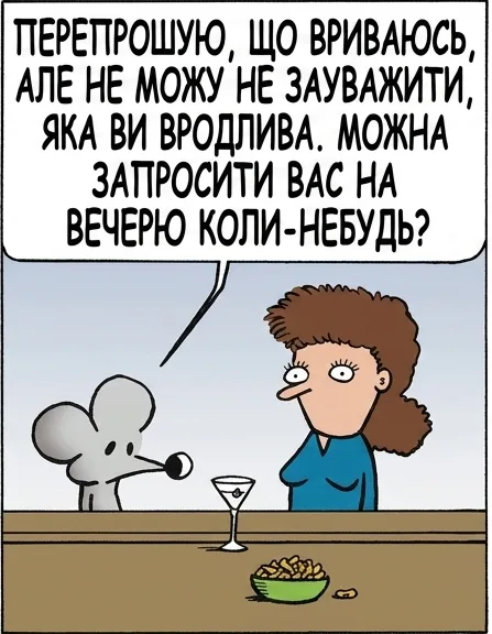 ПЕРЕПРОШУЮ, що ВРИВАЮСЬ, АЛЕ НЕ МОЖУ НЕ ЗАУВАЖИТИ, ЯКА ВИ ВРОДЛИВА. МОжна ЗАПРОсити ВАС НА ВЕЧЕРЮ коли-небудь? ЗАЛЕЖИТЬ. ВИ Ж НЕ ЯКИЙСЬ ТАМ БОЖЕВІЛЬНИЙ ПСИХ, НІ? НІКОЛИ НЕ ВАГАЙСЯ, КОЛИ ТЕБЕ ПИТАЮТЬ ЧИ ТИ БОЖЕВІЛЬНИЙ ПСИХ