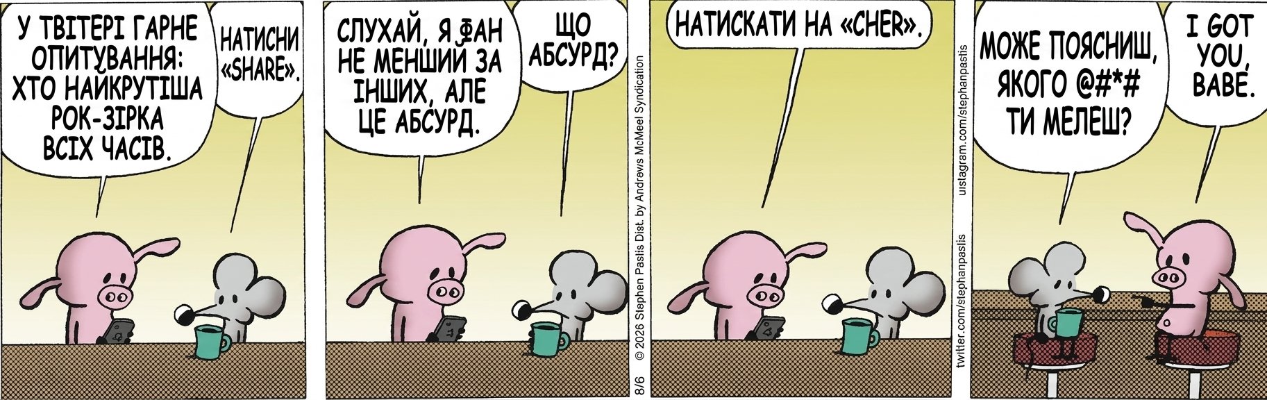 У ТВІТЕРІ ГАРНЕ ОПИТУВАННЯ: ХТО НАЙКРУТІША РОК-ЗІРКА ВСІХ ЧАСІВ. НАТИСНИ «SHARE». СЛУХАЙ, Я ФАН НЕ МЕНШИЙ ЗА ІНШИХ, АЛЕ ЦЕ АБСУРД. ЩО АБСУРД? НАТИСКАТИ НА «CHER». МОЖЕ ПОЯСНИШ, ЯКОГО @#*# ТИ МЕЛЕШ? I GOT YOU, BABE. МОЖЕ ПОЯСНИШ, ЯКОГО @#*# ТИ МЕЛЕШ?