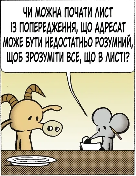 ЧИ МОЖНА ПОЧАТИ ЛИСТ ІЗ ПОПЕРЕДЖЕННЯ, ЩО АДРЕСАТ МОЖЕ БУТИ НЕДОСТАТНЬО РОЗУМНИЙ, ЩОБ ЗРОЗУМІТИ ВСЕ, ЩО В ЛИСТІ? НІ... ТАК НЕ МОЖНА. ЩО ТИ РОБИШ? ШКРЯБ ШКРЯБ ШКРЯБ ВИКРЕСЛЮЮ «ЛЮБИЙ ТЕЛЕПНЮ».