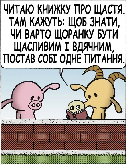 ЧИТАЮ КНИЖКУ ПРО ЩАСТЯ. ТАМ КАЖУТЬ: ЩОБ ЗНАТИ, ЧИ ВАРТО ЩОРАНКУ БУТИ ЩАСЛИВИМ І ВДЯЧНИМ, ПОСТАВ СОБІ ОДНЕ ПИТАННЯ. ЯКЕ САМЕ? ЧИ ЗІЙШЛО СЬОГОДНІ СОНЦЕ? НЕ ЗНАВ, ЩО БУДЕ РАПТОВА КОНТРОЛЬНА.