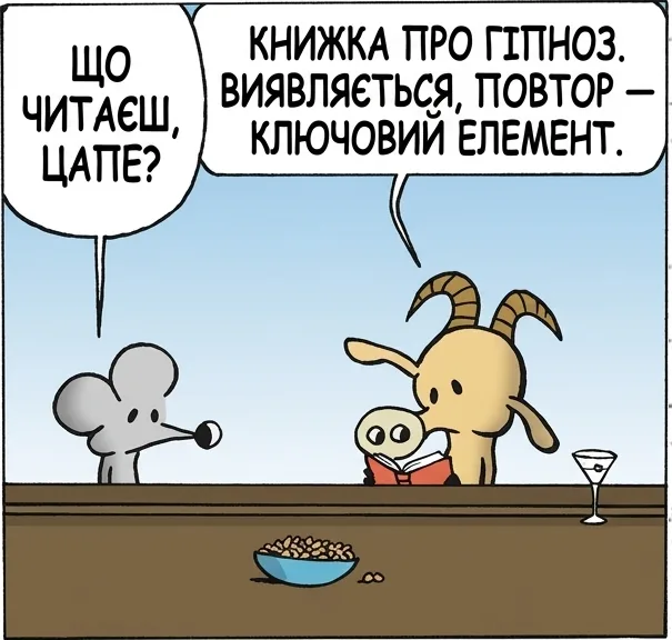 ЩО ЧИТАЄШ, ЦАПЕ? КНИЖКА ПРО ГІПНОЗ. ВИЯВЛЯЄТЬСЯ, ПОВТОР — КЛЮЧОВИЙ ЕЛЕМЕНТ. КУПИ МЕНІ ПИВА. КУПИ МЕНІ ПИВА. КУПИ МЕНІ ПИВА. КУПИ МЕНІ ПИВА. КУПИ МЕНІ ПИВА. КУПИ МЕНІ ПИВА. КУПИ МЕНІ ПИВА. КУПИ МЕНІ ПИВА. ГІМНА НА ПАЛЦІ ВОНО ПРАЦЮЄ.