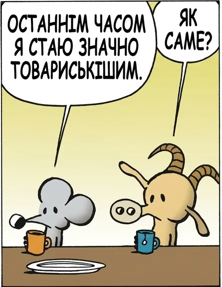 ОСТАННІМ ЧАСОМ Я СТАЮ ЗНАЧНО ТОВАРИСЬКІШИМ. ЯК САМЕ? ВЛАШТОВУЮ ВДОМА ВЕЧІРКИ. ІДЕ ПРОСТО ЧУДОВО. СЕРЙОЗНО? У ЧОМУ СЕКРЕТ? Я НІКОГО НЕ ЗАПРОШУЮ. ЦІЛІ СТАТКИ ЕКОНОМЛЮ НА ГУАКАМОЛЕ.