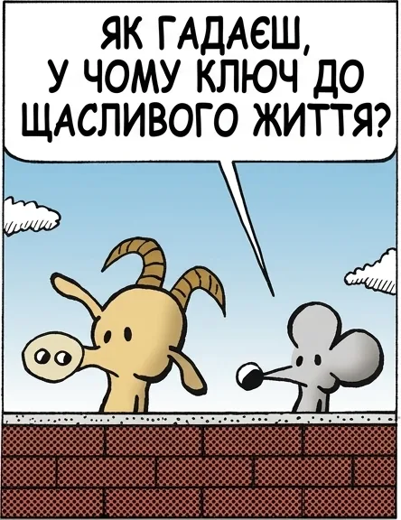 ЯК ГАДАЄШ, У ЧОМУ КЛЮЧ ДО ЩАСЛИВОГО ЖИТТЯ? ЖИТИ ЦІЄЮ МИТТЮ. Я МІГ БИ. ЯКБИ МИТІ МОГО ЖИТТЯ БУЛИ ХОЧ ТРОХИ @#$%! ПРИЄМНІШІ! ОЦЕ БУЛА НЕПРИЄМНА МИТЬ. БАЧИШ? МОЄ ЖИТТЯ ПОВНЕ ТАКИХ.