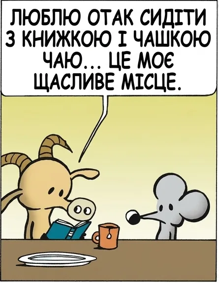 ЛЮБЛЮ ОТАК СИДІТИ З КНИЖКОЮ І ЧАШКОЮ ЧАЮ... ЦЕ МОЄ ЩАСЛИВЕ МІСЦЕ. А ТИ, ЩУРЕ? У ТЕБЕ Є ЩАСЛИВЕ МІСЦЕ? НІ, ЗАТЕ СУМНИХ У МЕНЕ НА ЦІЛЕ СЕЛО. МАБУТЬ, ТЕБЕ НЕ ВАРТО ПИТАТИ. МІЙ ДРУГИЙ ДІМ — ОСТРІВ ЖУРБИ.