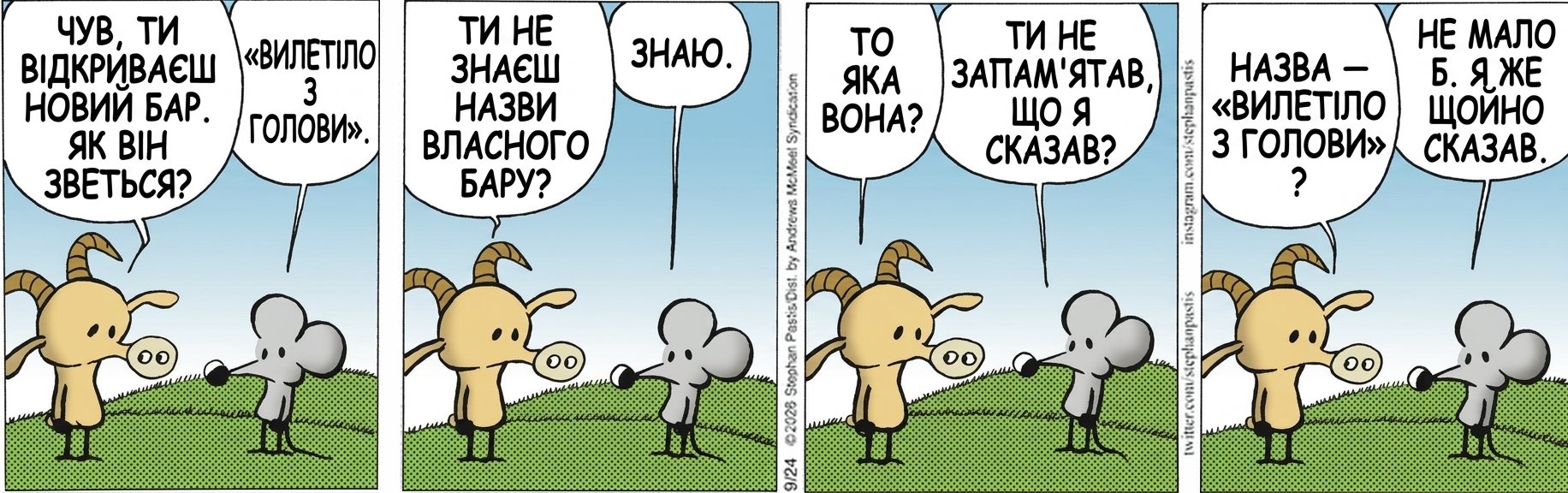 ЧУВ, ТИ ВІДКРИВАЄШ НОВИЙ БАР. ЯК ВІН ЗВЕТЬСЯ? «ВИЛЕТІЛО З ГОЛОВИ». ТИ НЕ ЗНАЄШ НАЗВИ ВЛАСНОГО БАРУ? ЗНАЮ. ТО ЯКА ВОНА? ТИ НЕ ЗАПАМ'ЯТАВ, ЩО Я СКАЗАВ? НАЗВА — «ВИЛЕТІЛО З ГОЛОВИ»? НЕ МАЛО Б. Я ЖЕ ЩОЙНО СКАЗАВ.