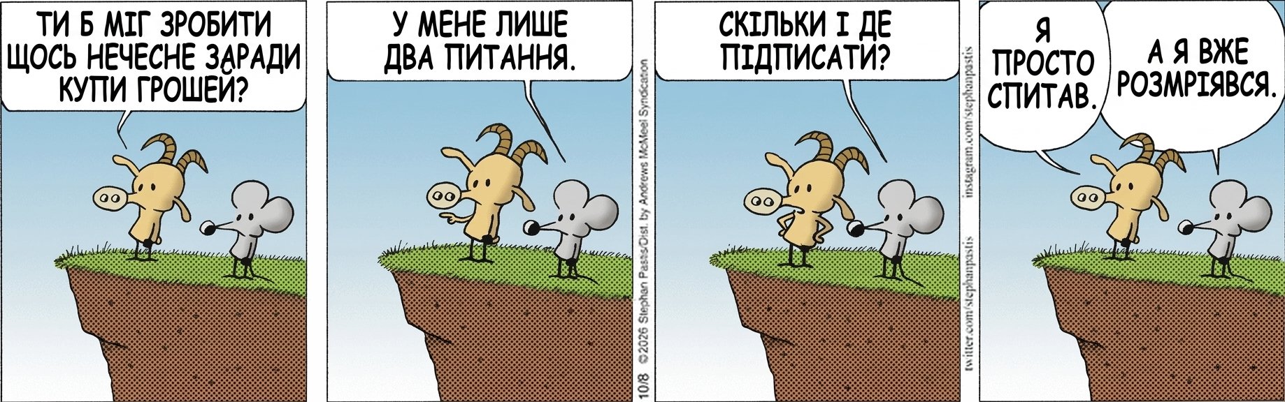 ТИ Б МІГ ЗРОБИТИ ЩОСЬ НЕЧЕСНЕ ЗАРАДИ КУПИ ГРОШЕЙ? У МЕНЕ ЛИШЕ ДВА ПИТАННЯ. СКІЛЬКИ І ДЕ ПІДПИСАТИ? Я ПРОСТО СПИТАВ. А Я ВЖЕ РОЗМРІЯВСЯ.