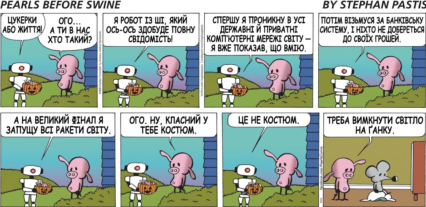 ЦУКЕРКИ АБО ЖИТТЯ! ОГО... А ТИ В НАС ХТО ТАКИЙ? Я РОБОТ ІЗ ШІ, ЯКИЙ ОСЬ-ОСЬ ЗДОБУДЕ ПОВНУ СВІДОМІСТЬ! СПЕРШУ Я ПРОНИКНУ В УСІ ДЕРЖАВНІ Й ПРИВАТНІ КОМП'ЮТЕРНІ МЕРЕЖІ СВІТУ — Я ВЖЕ ПОКАЗАВ, ЩО ВМІЮ. ПОТІМ ВІЗЬМУСЯ ЗА БАНКІВСЬКУ СИСТЕМУ, І НІХТО НЕ ДОБЕРЕТЬСЯ ДО СВОЇХ ГРОШЕЙ. А НА ВЕЛИКИЙ ФІНАЛ Я ЗАПУЩУ ВСІ РАКЕТИ СВІТУ. ОГО. НУ, КЛАСНИЙ У ТЕБЕ КОСТЮМ. ЦЕ НЕ КОСТЮМ. ТРЕБА ВИМКНУТИ СВІТЛО НА ҐАНКУ.
